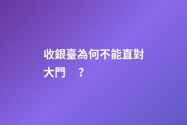 收銀臺為何不能直對大門？